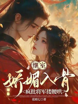 繼室嬌媚入骨：瘋批將軍摟腰哄封面
